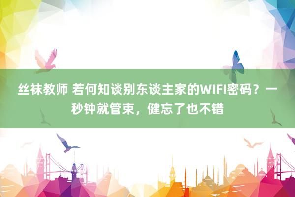 丝袜教师 若何知谈别东谈主家的WIFI密码？一秒钟就管束，健忘了也不错