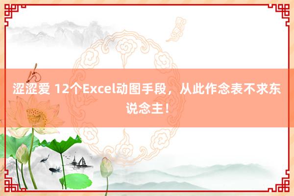 涩涩爱 12个Excel动图手段，从此作念表不求东说念主！