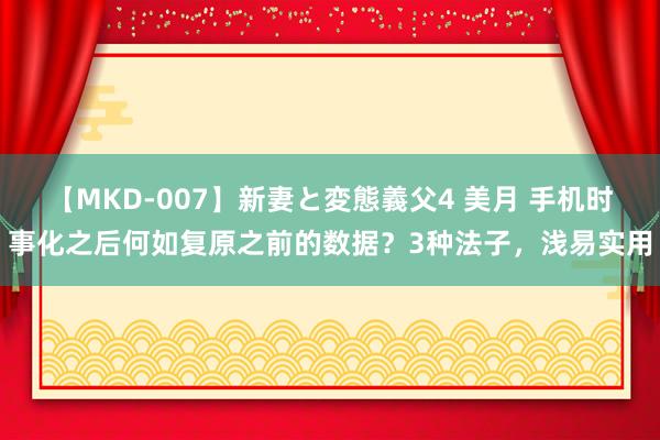 【MKD-007】新妻と変態義父4 美月 手机时事化之后何如复原之前的数据？3种法子，浅易实用