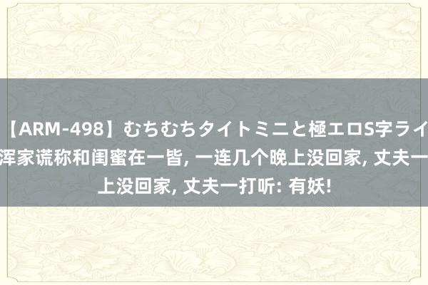 【ARM-498】むちむちタイトミニと極エロS字ライン 2 AIKA 浑家谎称和闺蜜在一皆, 一连几个晚上没回家, 丈夫一打听: 有妖!