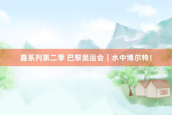 鑫系列第二季 巴黎奥运会｜水中博尔特！