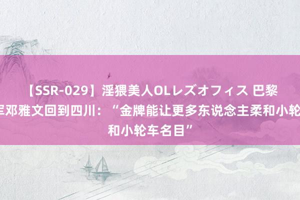 【SSR-029】淫猥美人OLレズオフィス 巴黎奥运冠军邓雅文回到四川：“金牌能让更多东说念主柔和小轮车名目”