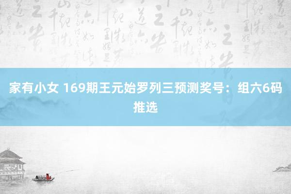 家有小女 169期王元始罗列三预测奖号：组六6码推选