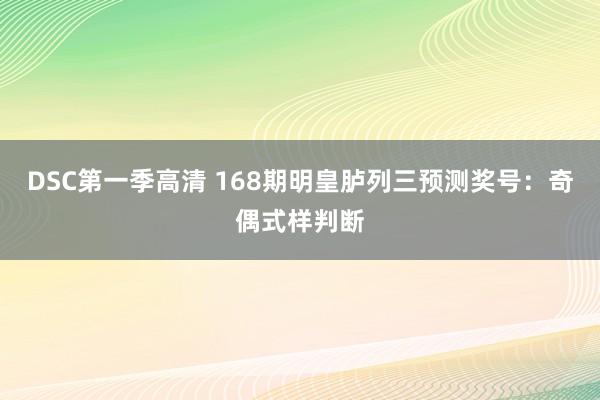 DSC第一季高清 168期明皇胪列三预测奖号：奇偶式样判断