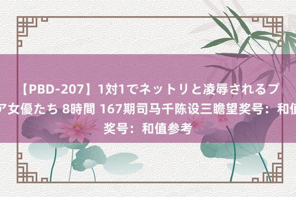 【PBD-207】1対1でネットリと凌辱されるプレミア女優たち 8時間 167期司马千陈设三瞻望奖号：和值参考