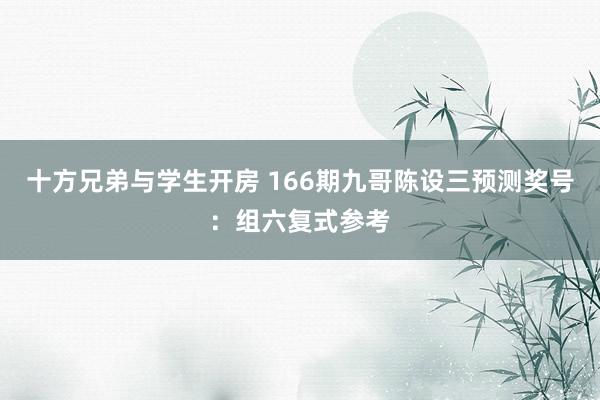 十方兄弟与学生开房 166期九哥陈设三预测奖号：组六复式参考