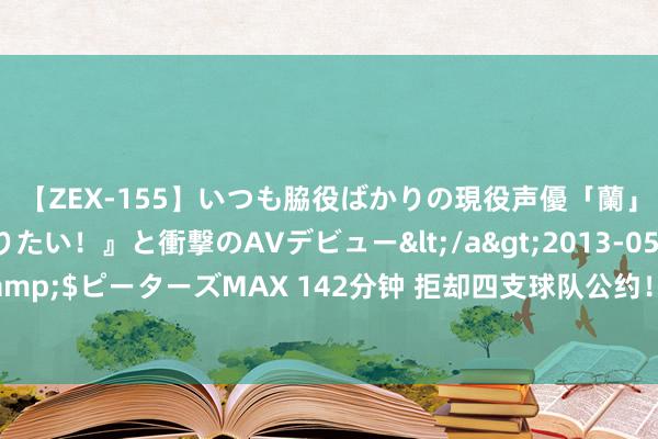 【ZEX-155】いつも脇役ばかりの現役声優「蘭」が『私も主役になりたい！』と衝撃のAVデビュー</a>2013-05-20ピーターズMAX&$ピーターズMAX 142分钟 拒却四支球队公约！聘请加盟骁雄，直言思要和库里一皆夺冠