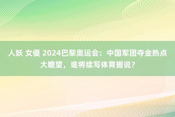 人妖 女優 2024巴黎奥运会：中国军团夺金热点大瞻望，谁将续写体育据说？