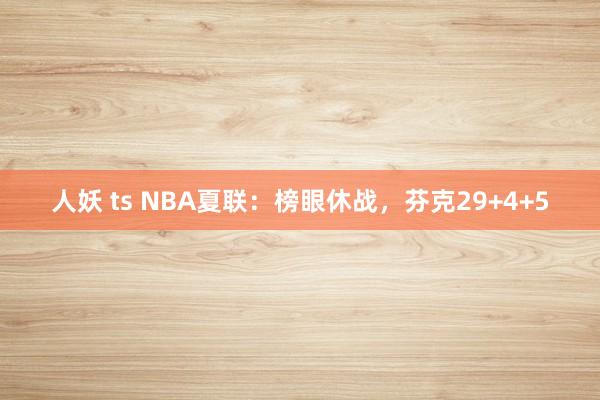 人妖 ts NBA夏联：榜眼休战，芬克29+4+5