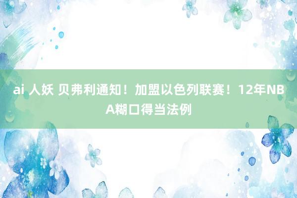 ai 人妖 贝弗利通知！加盟以色列联赛！12年NBA糊口得当法例