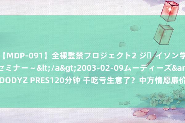 【MDP-091】全裸監禁プロジェクト2 ジｪイソン学園～アブノーマルセミナー～</a>2003-02-09ムーディーズ&$MOODYZ PRES120分钟 干吃亏生意了？中方情愿廉价卖1艘052D，但印尼还不一定要