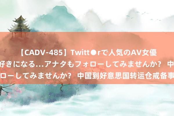 【CADV-485】Twitt●rで人気のAV女優 SNSでますますAV女優が好きになる…アナタもフォローしてみませんか？ 中国到好意思国转运仓戒备事项