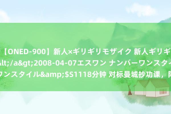 【ONED-900】新人×ギリギリモザイク 新人ギリギリモザイク Ami</a>2008-04-07エスワン ナンバーワンスタイル&$S1118分钟 对标曼城抄功课，阿尔特塔能卓绝恩师吗？