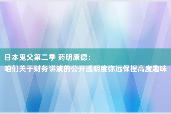 日本鬼父第二季 药明康德：
咱们关于财务讲演的公开透明度弥远保捏高度趣味