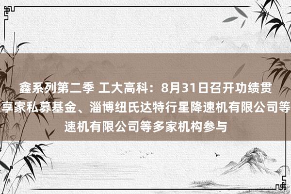 鑫系列第二季 工大高科：8月31日召开功绩贯通会，北京理享家私募基金、淄博纽氏达特行星降速机有限公司等多家机构参与