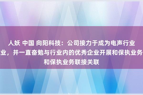 人妖 中国 向阳科技：公司接力于成为电声行业的闻明企业，并一直奋勉与行业内的优秀企业开展和保执业务联接关联