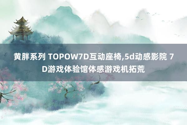 黄胖系列 TOPOW7D互动座椅,5d动感影院 7D游戏体验馆体感游戏机拓荒