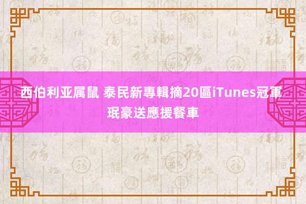 西伯利亚属鼠 泰民新專輯摘20區iTunes冠軍 珉豪送應援餐車