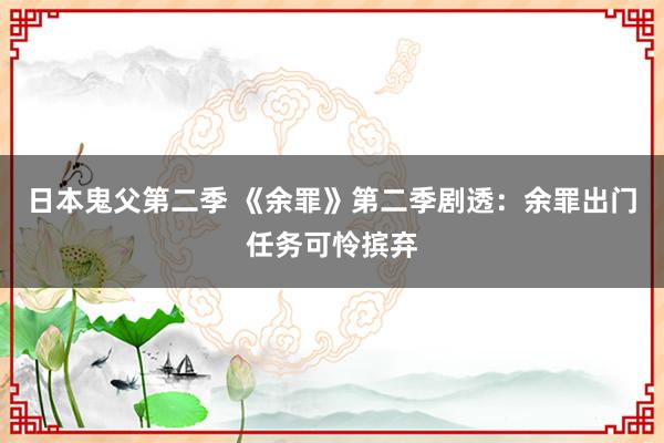 日本鬼父第二季 《余罪》第二季剧透：余罪出门任务可怜摈弃