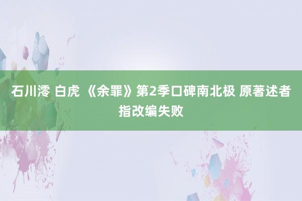 石川澪 白虎 《余罪》第2季口碑南北极 原著述者指改编失败