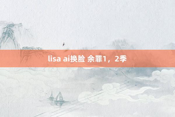 lisa ai换脸 余罪1，2季