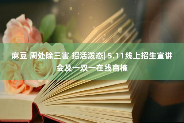 麻豆 周处除三害 招活泼态| 5.11线上招生宣讲会及一双一在线商榷