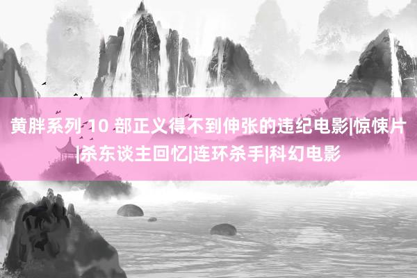 黄胖系列 10 部正义得不到伸张的违纪电影|惊悚片|杀东谈主回忆|连环杀手|科幻电影