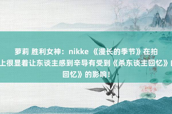 萝莉 胜利女神：nikke 《漫长的季节》在拍摄手法上很显着让东谈主感到辛导有受到《杀东谈主回忆》的影响！