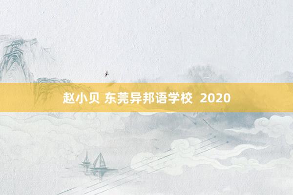 赵小贝 东莞异邦语学校  2020