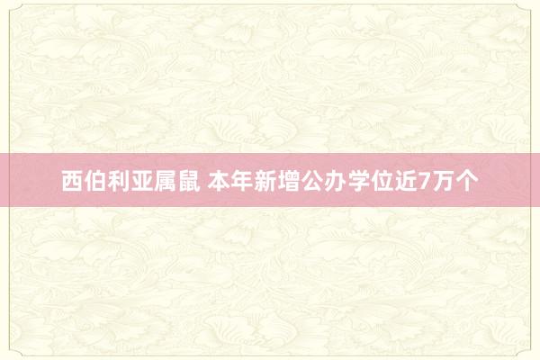 西伯利亚属鼠 本年新增公办学位近7万个